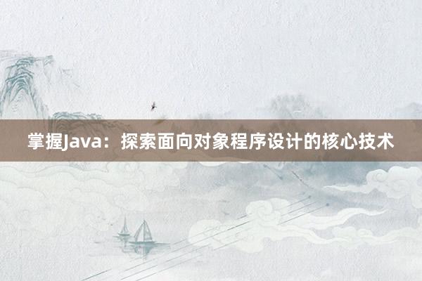 掌握Java：探索面向对象程序设计的核心技术